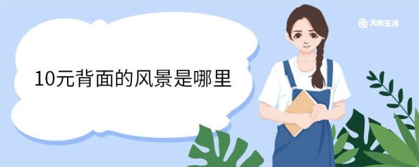 10元背面的风景是哪里 其他人民币背面的风景是哪里
