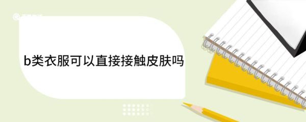 b类衣服可以直接接触皮肤吗 衣服的安全等级abc类有什么区别