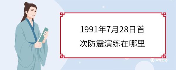 1991年7月28日首次防震演练在哪里 什么是防震演练