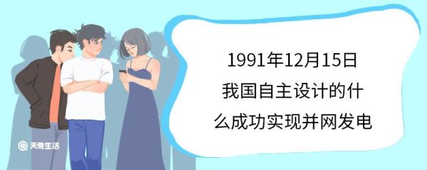 1991年12月15日我国自主设计的什么成功实现并网发电 秦山核电站的建设意义