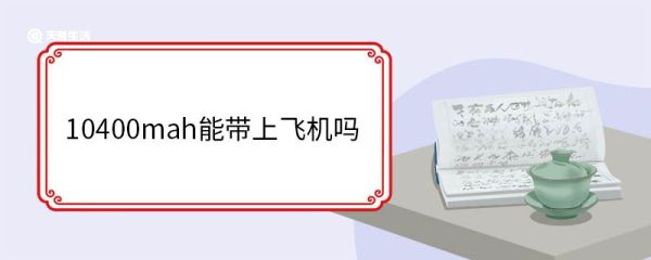 10400mah能带上飞机吗 飞机行李携带规定