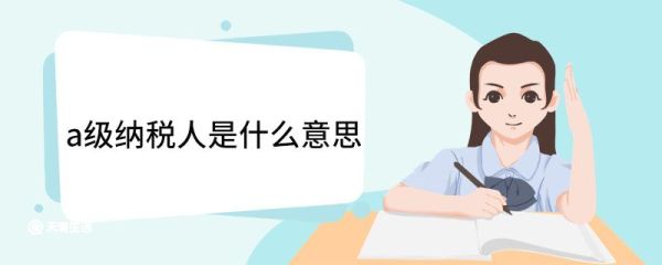 a级纳税人是什么意思 纳税等级评定标准