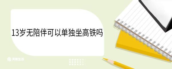 13岁无陪伴可以单独坐高铁吗 13岁无陪伴坐高铁怎么办