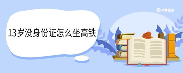 13岁没身份证怎么坐高铁 13岁无陪伴坐高铁怎么办