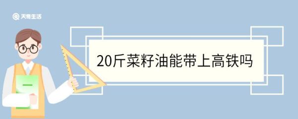 20斤菜籽油能带上高铁吗 菜籽油上高铁需要检测吗