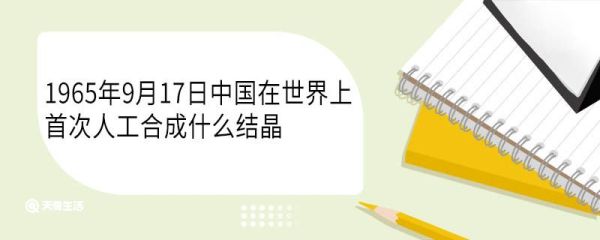 1965年9月17日中国在世界上首次人工合成什么结晶 有哪些意义