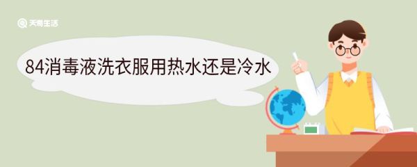 84消毒液洗衣服用热水还是冷水 84消毒液能漂白衣服吗