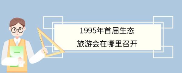 1995年首届生态旅游会在哪里召开 生态旅游的主要内涵