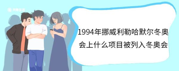 1994年挪威利勒哈默尔冬奥会上什么项目被列入冬奥会 1994年挪威利勒哈默尔冬奥会被列入冬奥会的项目是什么