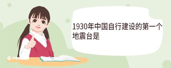 1930年中国自行建设的第一个地震台是 谁主持修建的
