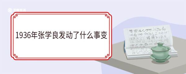1936年张学良发动了什么事变 西安事变的历史意义