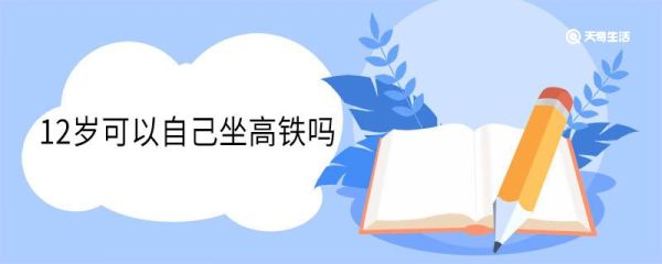 12岁可以自己坐高铁吗 12岁孩子坐高铁要买票吗