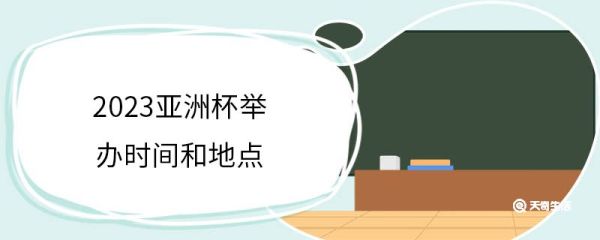 2023亚洲杯举办时间和地点 2023亚洲杯举赛事文化