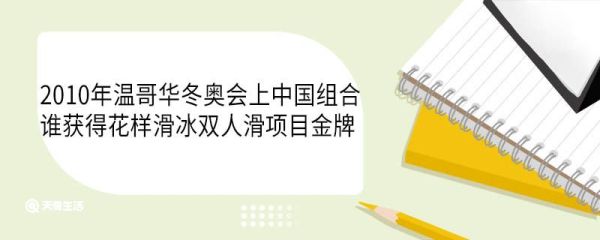 2010年温哥华冬奥会上中国组合谁获得花样滑冰双人滑项目金牌