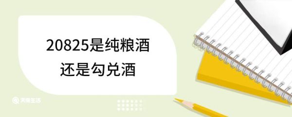 20825是纯粮酒还是勾兑酒 纯粮酒和勾兑酒有什么不同