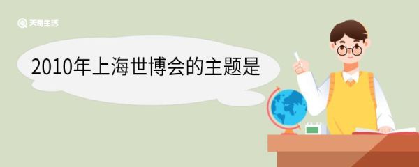 2010年上海世博会的主题是 2010年上海世博会举办的意义