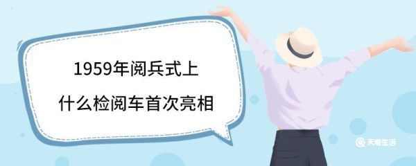 1959年阅兵式上什么检阅车首次亮相 阅兵仪式几年举行一次