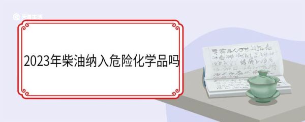 2023年柴油纳入危险化学品吗 2023年柴油纳入危险化学品意味着什么