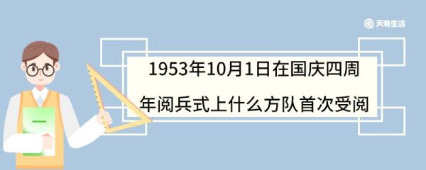 1953年10月1日在国庆四周年阅兵式上什么方队首次受阅 阅兵包括哪几种