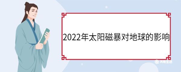 2022年太阳磁暴对地球的影响 太阳磁暴是什么意思