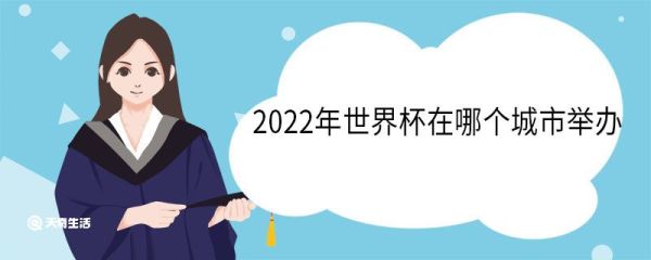 2022年世界杯在哪个城市举办 2022年世界杯冠军是哪个