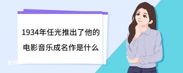 1934年任光推出了他的电影音乐成名作是什么 任光人物介绍