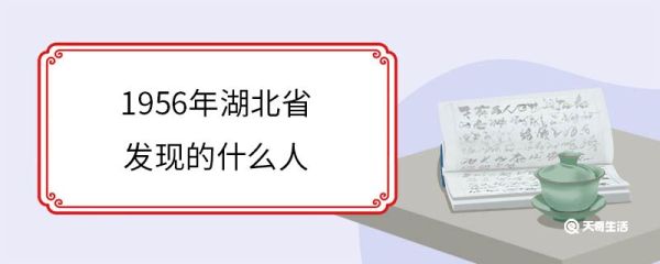1956年湖北省发现的什么人 “长阳人”化石研究意义