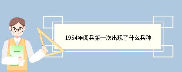 1954年阅兵第一次出现了什么兵种 阅兵仪式几年举行一次