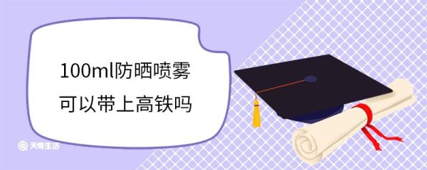 100ml防晒喷雾可以带上高铁吗 高铁禁止带哪些物品