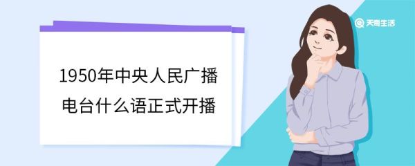 1950年中央人民广播电台什么语正式开播 中央人民广播电台的传播影响