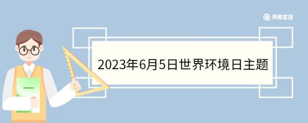 2023年6月5日世界环境日主题 世界环境日的来历