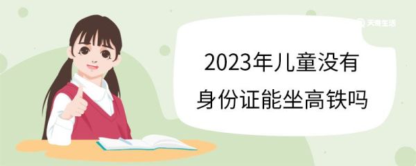 2023年儿童没有身份证能坐高铁吗 儿童坐高铁有什么规定