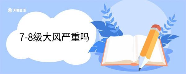 7-8级大风严重吗 7-8级大风有多大