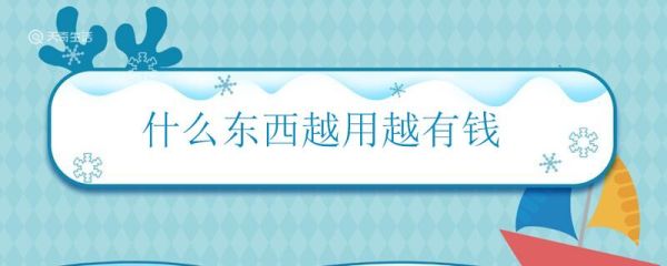 什么东西越用越有钱 越用越有钱的东西是什么
