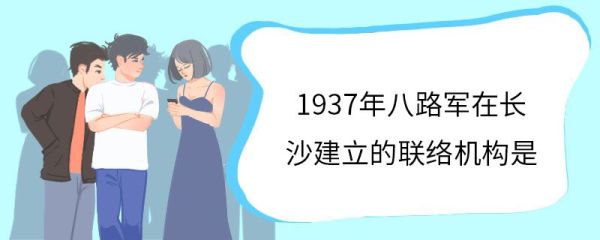 1937年八路军在长沙建立的联络机构是 八路军驻湘通讯处在哪里