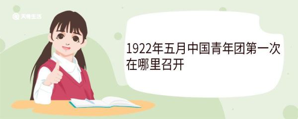 1922年五月中国青年团第一次在哪里召开 中国共产主义青年团第一次召开有哪些意义