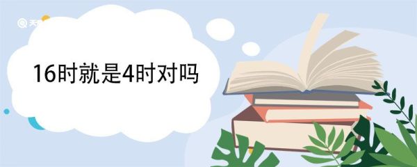 16时就是4时对吗 16点是古代什么时辰