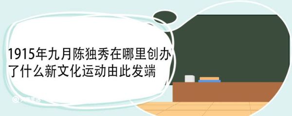 1915年九月陈独秀在哪里创办了什么新文化运动由此发端 新文化运动的兴起背景