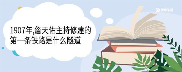 1907年,詹天佑主持修建的第一条铁路是什么隧道 采用的什么开凿法