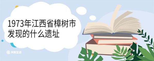 1973年江西省樟树市发现的什么遗址 1973年江西省樟树市发现了什么