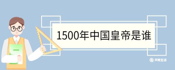 1500年中国皇帝是谁 1500年发生了哪些大事
