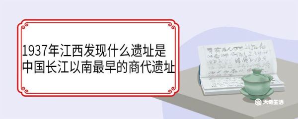 1937年江西发现什么遗址是中国长江以南最早的商代遗址
