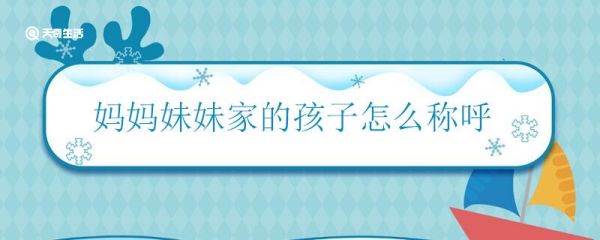 妈妈妹妹家的孩子怎么称呼 妈妈妹妹的孩子叫什么