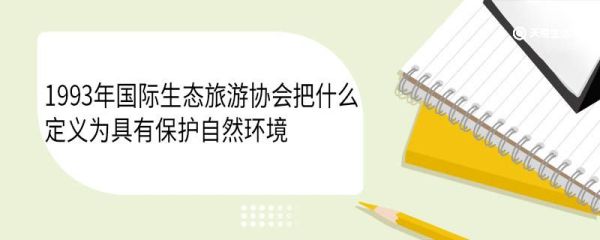 1993年国际生态旅游协会把什么定义为具有保护自然环境