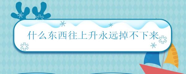 什么东西往上升永远掉不下来 永远往上升的东西是什么