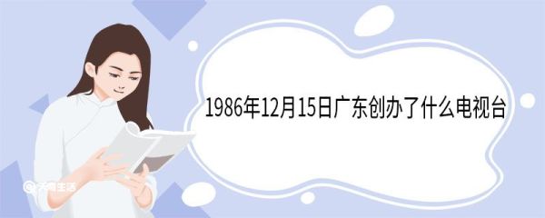 1986年12月15日广东创办了什么电视台 覆盖哪些区域