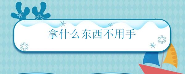 拿什么东西不用手 什么东西不用手拿