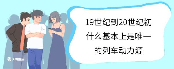 19世纪到20世纪初什么基本上是唯一的列车动力源 什么是蒸汽机车