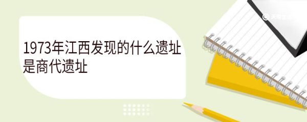 1973年江西发现的什么遗址是商代遗址