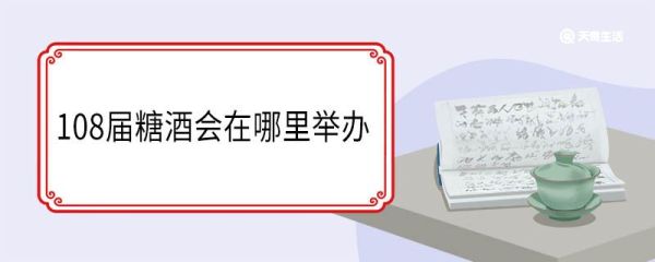 108届糖酒会在哪里举办 糖酒会创办于哪一年